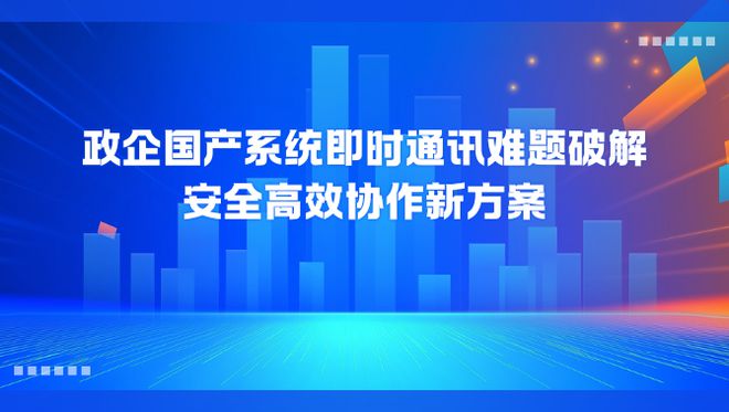 级：安全高效协作新方案政企国产系统即时通讯升(图1)